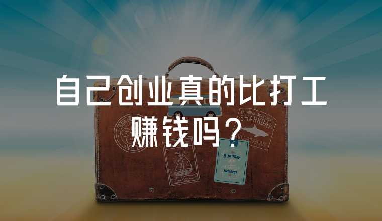 自己創(chuàng)業(yè)真的比打工賺錢嗎？