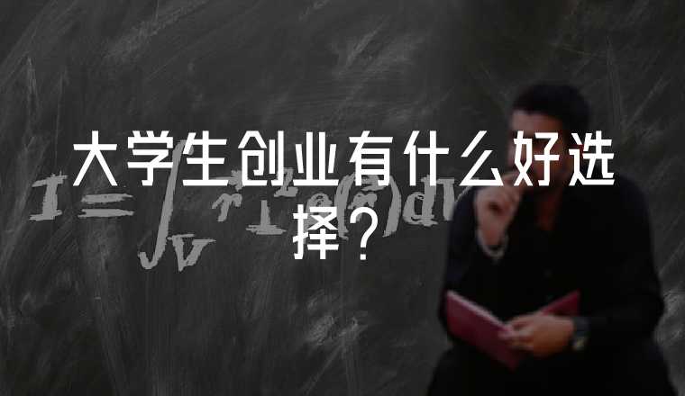 大學(xué)生創(chuàng)業(yè)有什么好選擇？