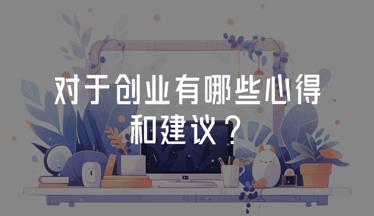 對(duì)于創(chuàng)業(yè)有哪些心得和建議?