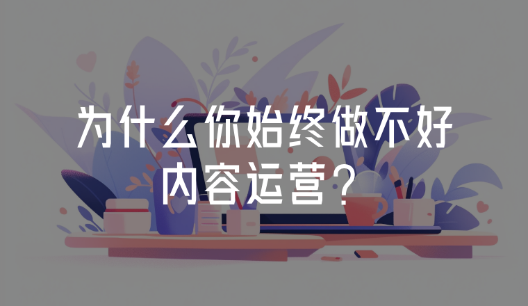 為什么你始終做不好內(nèi)容運營？