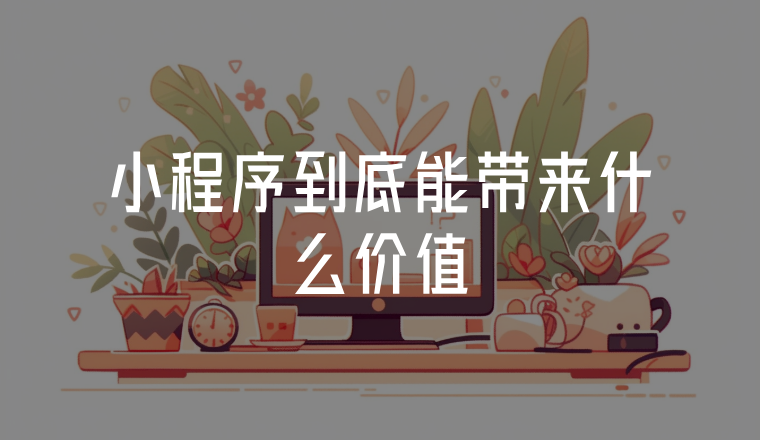 小程序到底能帶來(lái)什么價(jià)值