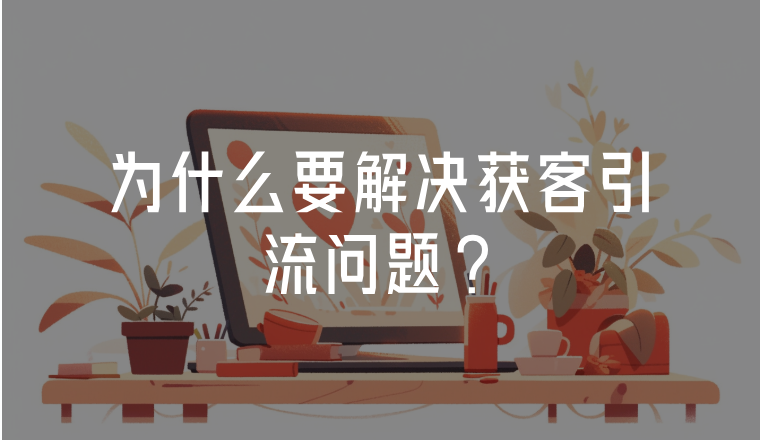 為什么要解決獲客引流問題?