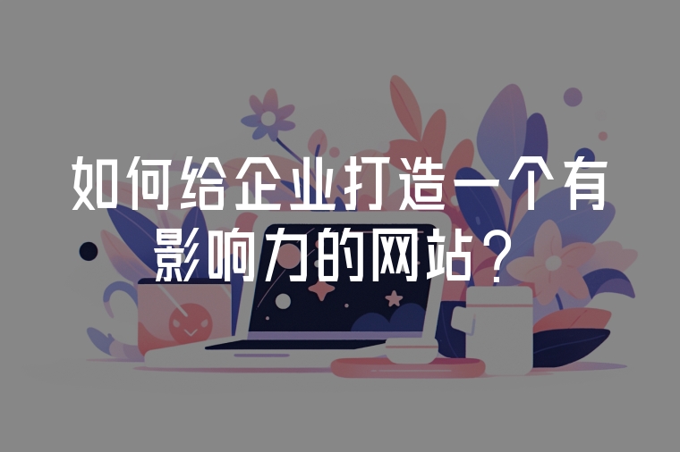 如何給企業(yè)打造一個有影響力的網(wǎng)站？