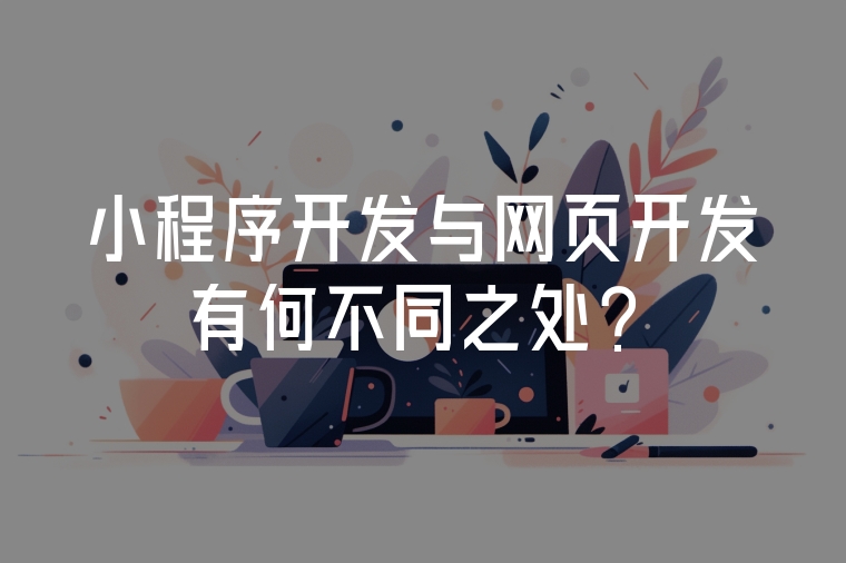 小程序開發(fā)與網(wǎng)頁開發(fā)有何不同之處？