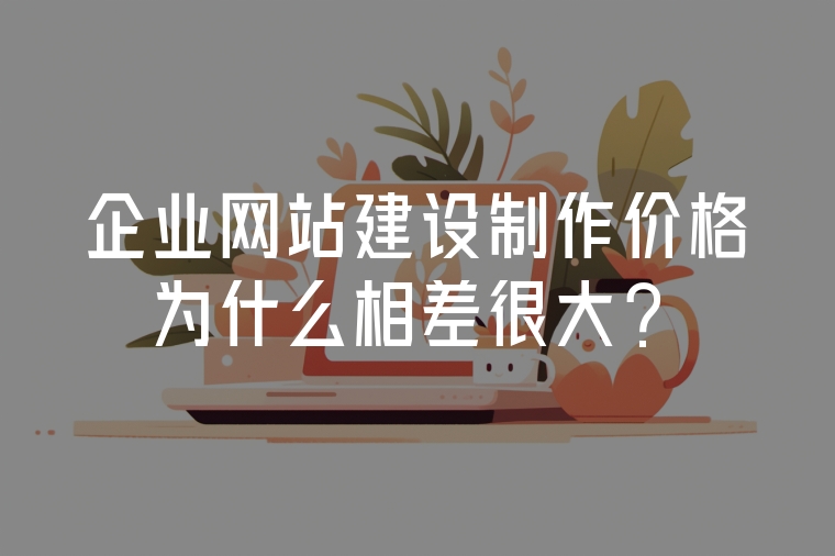 企業(yè)網(wǎng)站建設(shè)制作價格為什么相差很大？