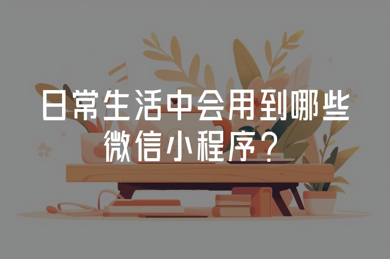 日常生活中會用到哪些微信小程序？
