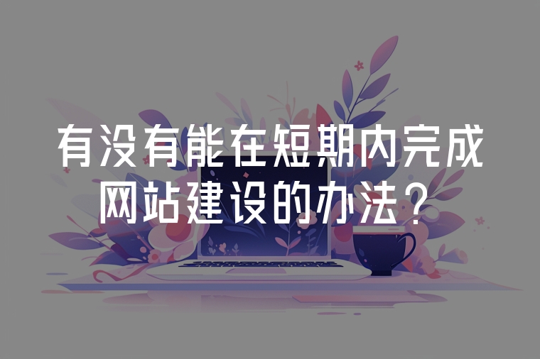 有沒有能在短期內(nèi)完成網(wǎng)站建設(shè)的辦法？