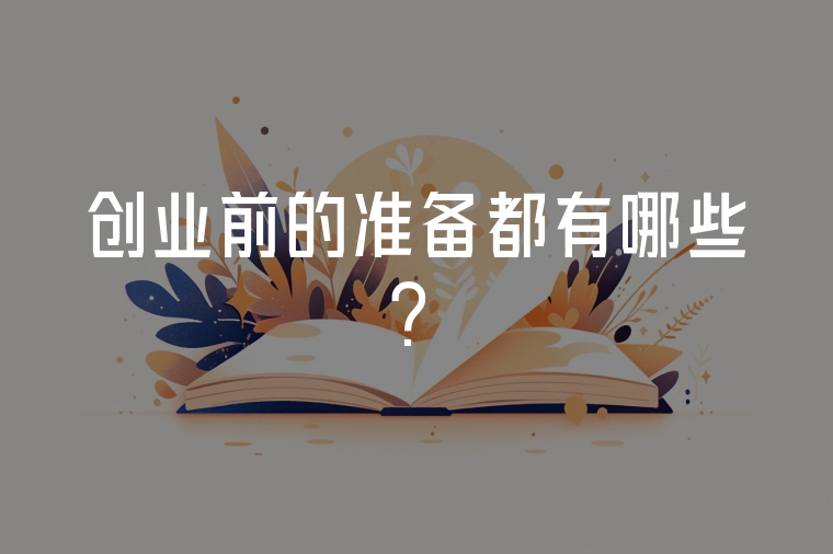創(chuàng)業(yè)前的準(zhǔn)備都有哪些?