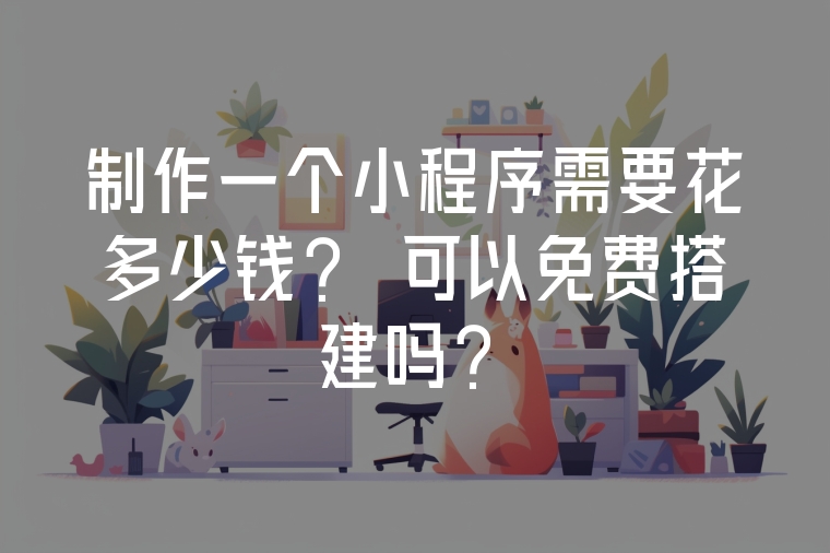制作一個小程序需要花多少錢？ 可以免費搭建嗎？