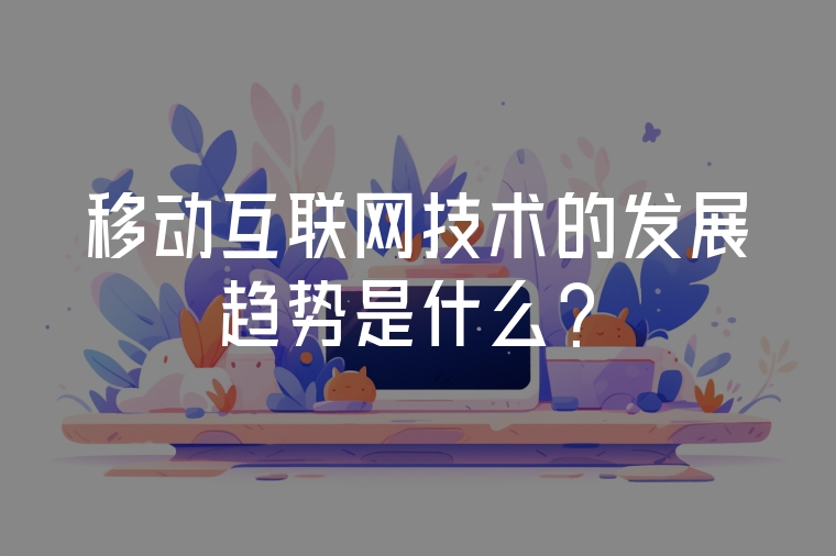 移動互聯(lián)網(wǎng)技術(shù)的發(fā)展趨勢是什么？