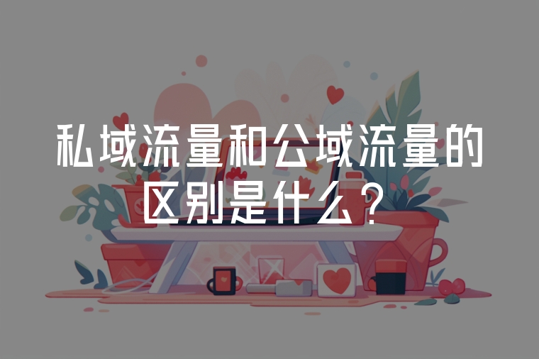 私域流量和公域流量的區(qū)別是什么？
