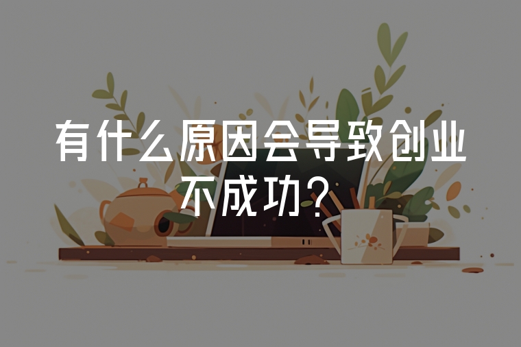 有什么原因會(huì)導(dǎo)致創(chuàng)業(yè)不成功？