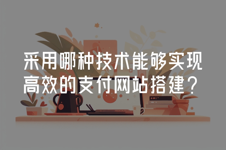 采用哪種技術(shù)能夠?qū)崿F(xiàn)高效的支付網(wǎng)站搭建？