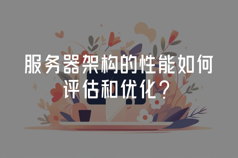 服務(wù)器架構(gòu)的性能如何評估和優(yōu)化？