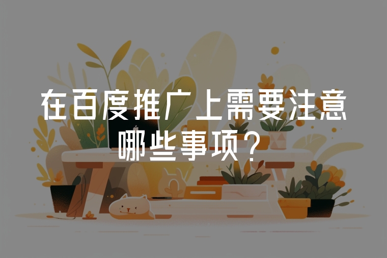 在百度推廣上需要注意哪些事項(xiàng)？