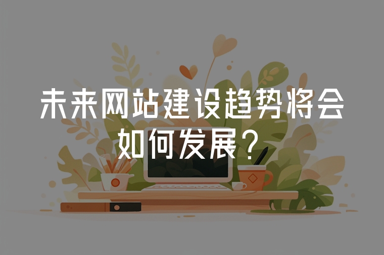 未來網(wǎng)站建設(shè)趨勢(shì)將會(huì)如何發(fā)展？