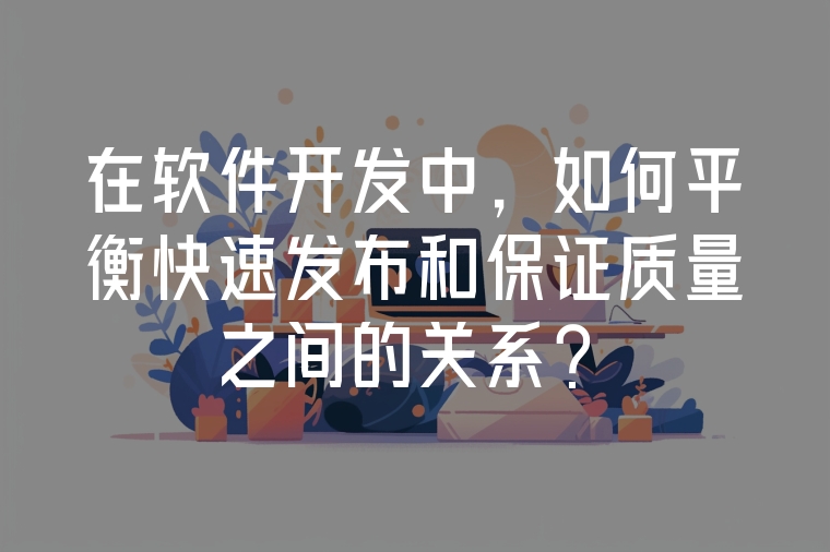 在軟件開發(fā)中，如何平衡快速發(fā)布和保證質(zhì)量之間的關系？