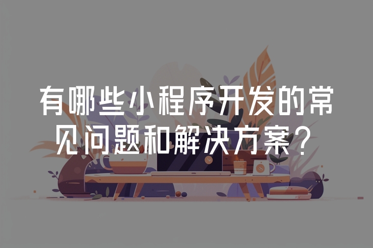 有哪些小程序開發(fā)的常見問題和解決方案？