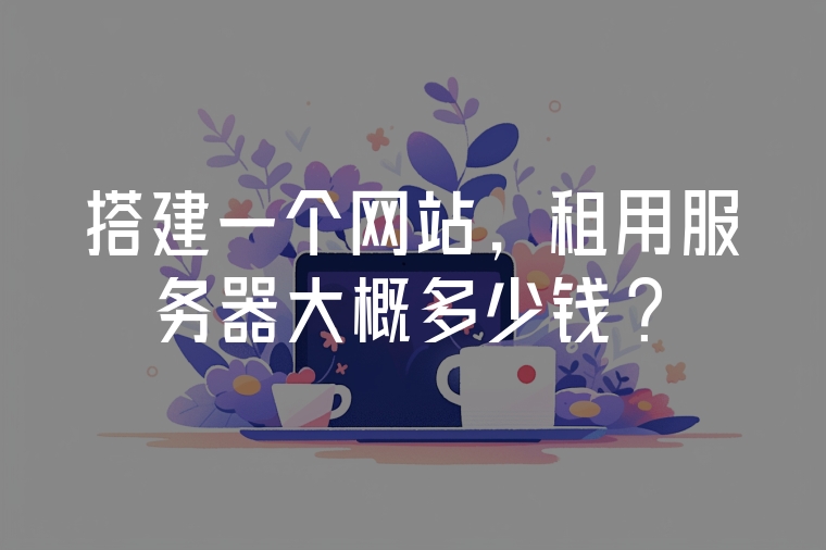 搭建一個(gè)網(wǎng)站，租用服務(wù)器大概多少錢(qián)?
