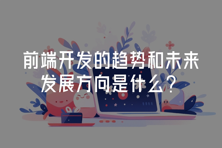 前端開發(fā)的趨勢和未來發(fā)展方向是什么？