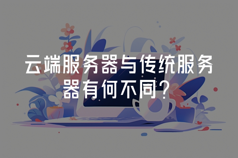 云端服務(wù)器與傳統(tǒng)服務(wù)器有何不同？