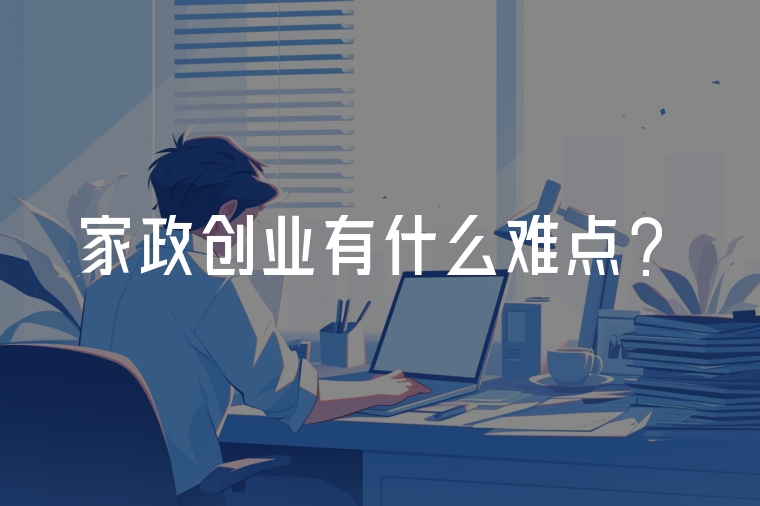 家政創(chuàng)業(yè)有什么難點？