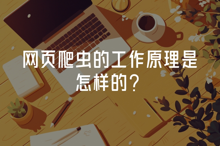 網(wǎng)頁爬蟲的工作原理是怎樣的？