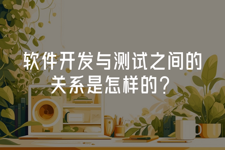 軟件開發(fā)與測試之間的關(guān)系是怎樣的？