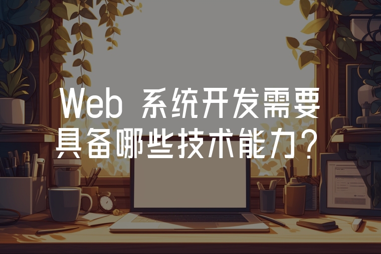 Web 系統(tǒng)開發(fā)需要具備哪些技術(shù)能力？