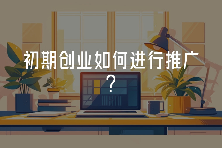 初期創(chuàng)業(yè)如何進(jìn)行推廣?