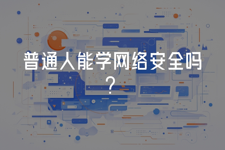 普通人能學(xué)網(wǎng)絡(luò)安全嗎？