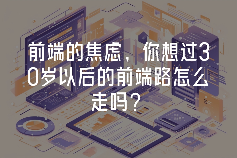 前端的焦慮，你想過30歲以后的前端路怎么走嗎？