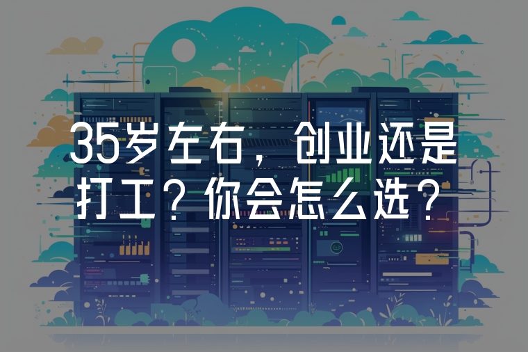 35歲左右，創(chuàng)業(yè)還是打工？你會怎么選？