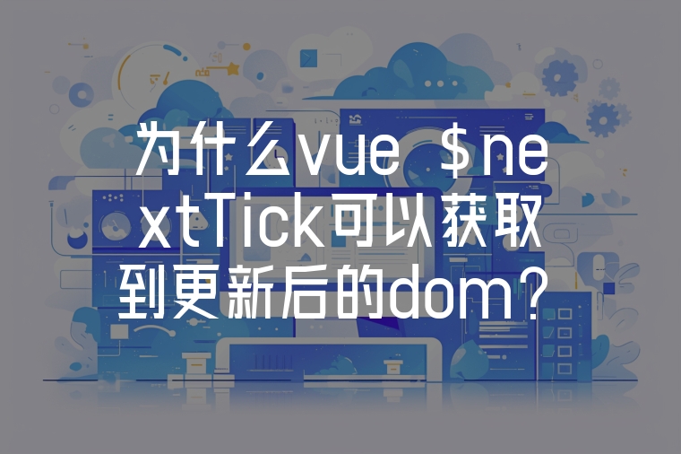 為什么vue $nextTick可以獲取到更新后的dom？