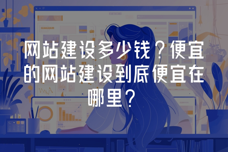 網(wǎng)站建設(shè)多少錢?便宜的網(wǎng)站建設(shè)到底便宜在哪里？