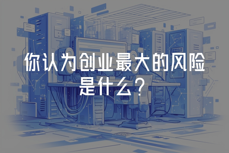 你認為創(chuàng)業(yè)最大的風險是什么？