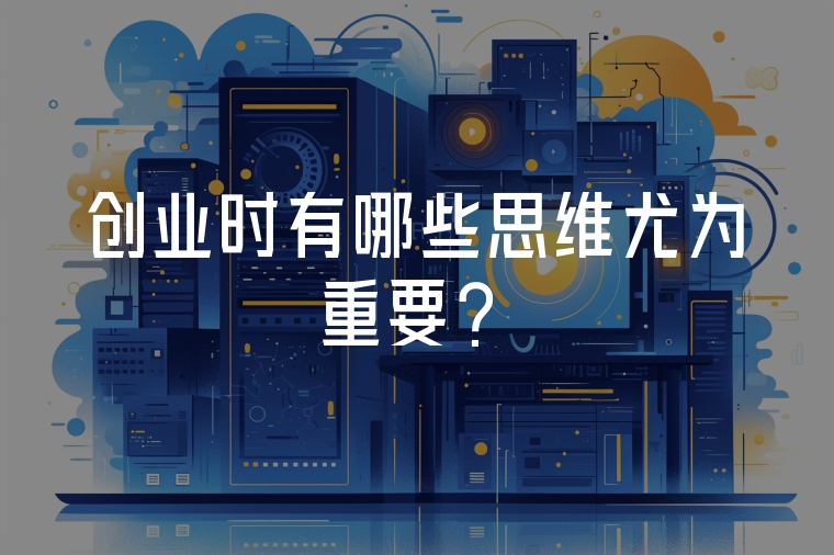 創(chuàng)業(yè)時(shí)有哪些思維尤為重要？