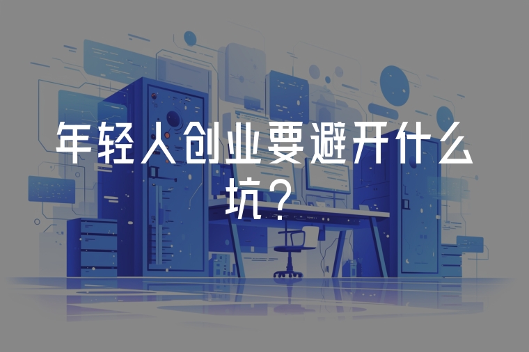 年輕人創(chuàng)業(yè)要避開什么坑？