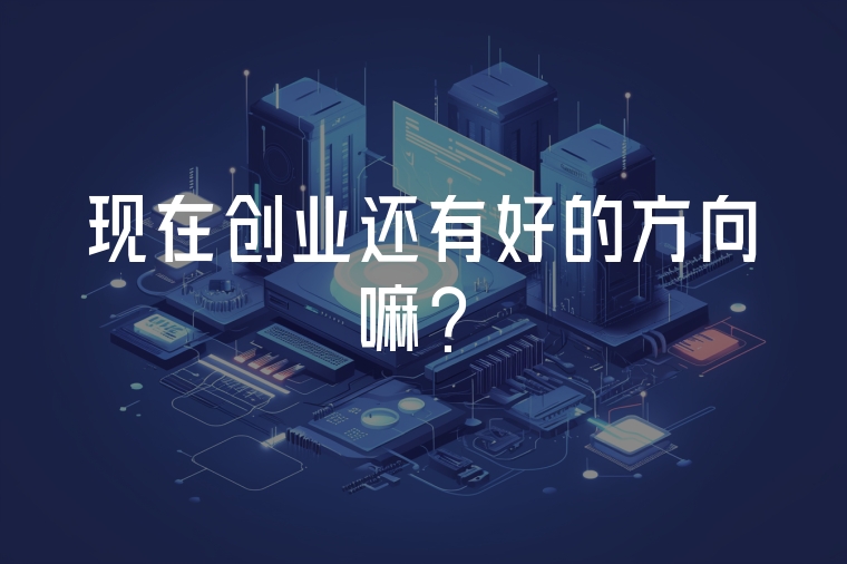 現(xiàn)在創(chuàng)業(yè)還有好的方向嘛？