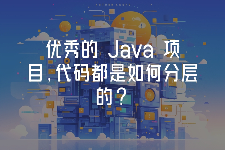優(yōu)秀的 Java 項目,代碼都是如何分層的?
