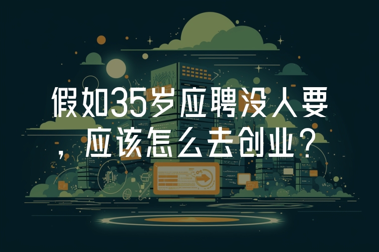 假如35歲應(yīng)聘沒人要，應(yīng)該怎么去創(chuàng)業(yè)？