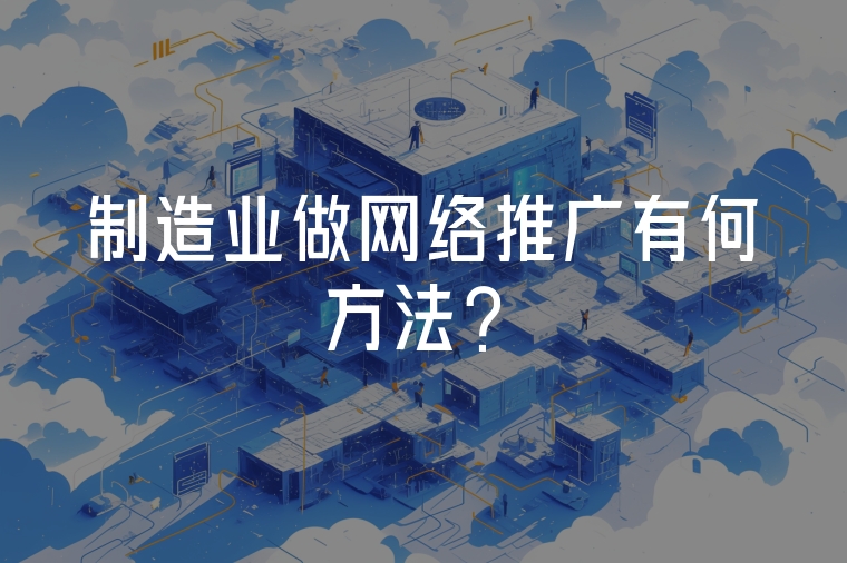 制造業(yè)做網(wǎng)絡(luò)推廣有何方法？