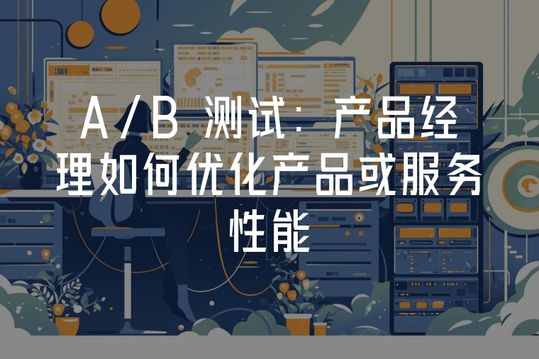 A/B 測試：產(chǎn)品經(jīng)理如何優(yōu)化產(chǎn)品或服務(wù)性能