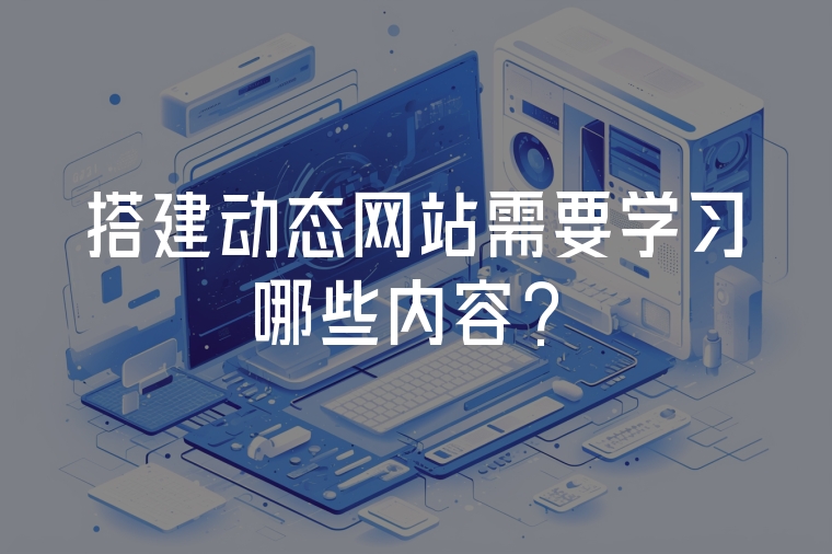 搭建動態(tài)網(wǎng)站需要學(xué)習(xí)哪些內(nèi)容？