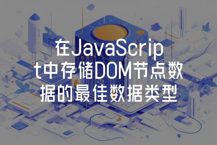 在JavaScript中存儲(chǔ)DOM節(jié)點(diǎn)數(shù)據(jù)的最佳數(shù)據(jù)類型