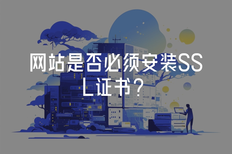 網(wǎng)站是否必須安裝SSL證書？