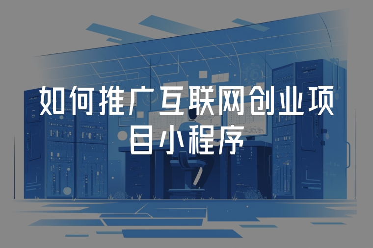 如何推廣互聯(lián)網(wǎng)創(chuàng)業(yè)項目小程序