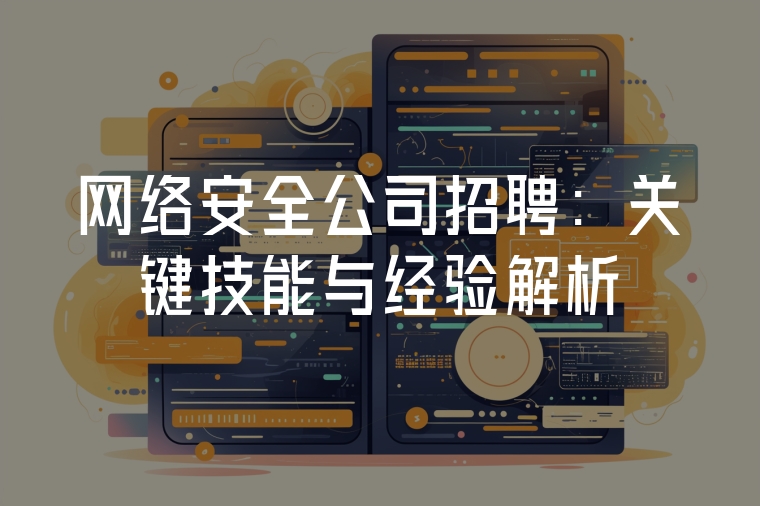 網(wǎng)絡(luò)安全公司招聘：關(guān)鍵技能與經(jīng)驗解析