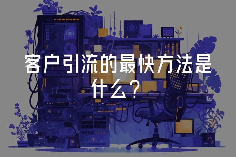 客戶引流的最快方法是什么？