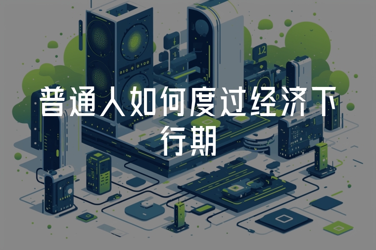 普通人如何度過經(jīng)濟(jì)下行期